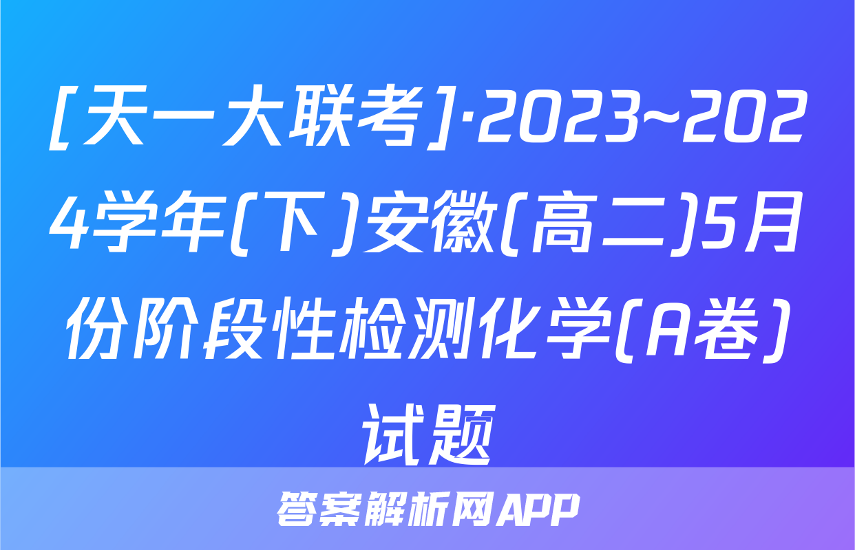 [天一大联考]·2023~2024学年(下)安徽(高二)5月份阶段性检测化学(A卷)试题