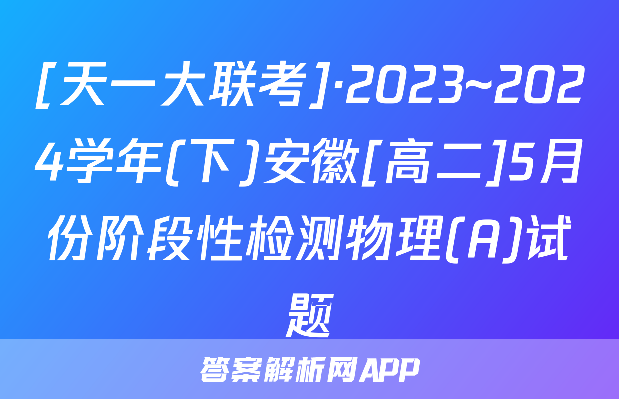 [天一大联考]·2023~2024学年(下)安徽[高二]5月份阶段性检测物理(A)试题