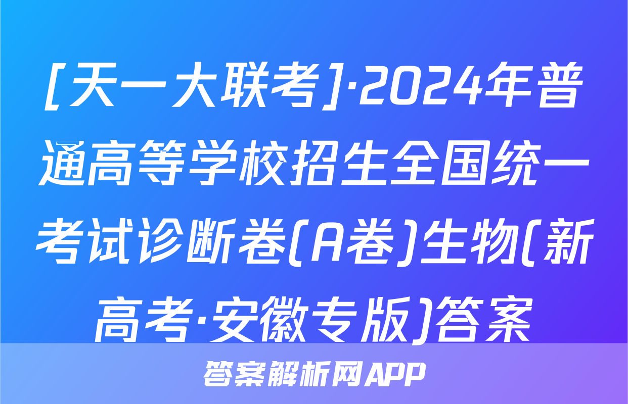 [天一大联考]·2024年普通高等学校招生全国统一考试诊断卷(A卷)生物(新高考·安徽专版)答案