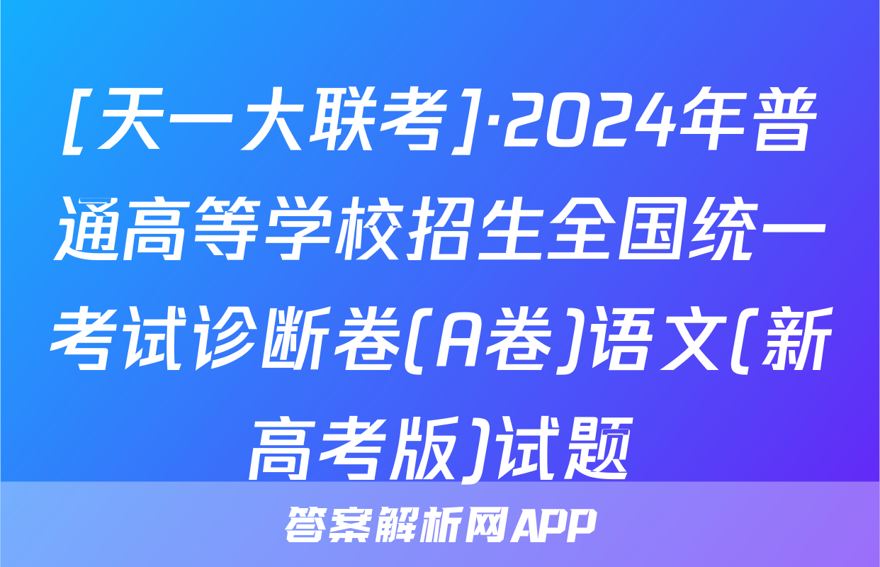 [天一大联考]·2024年普通高等学校招生全国统一考试诊断卷(A卷)语文(新高考版)试题