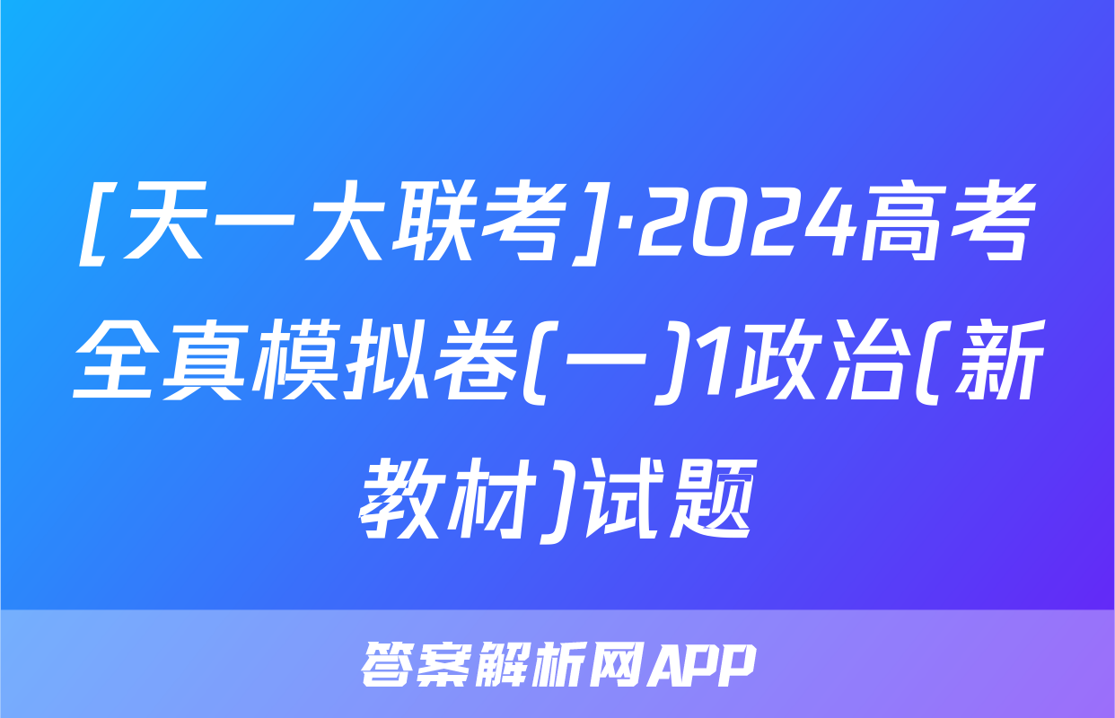 [天一大联考]·2024高考全真模拟卷(一)1政治(新教材)试题