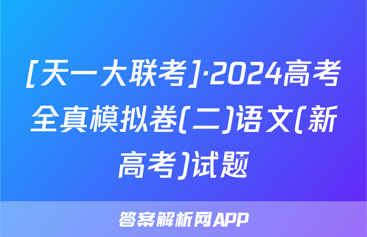 [天一大联考]·2024高考全真模拟卷(二)语文(新高考)试题