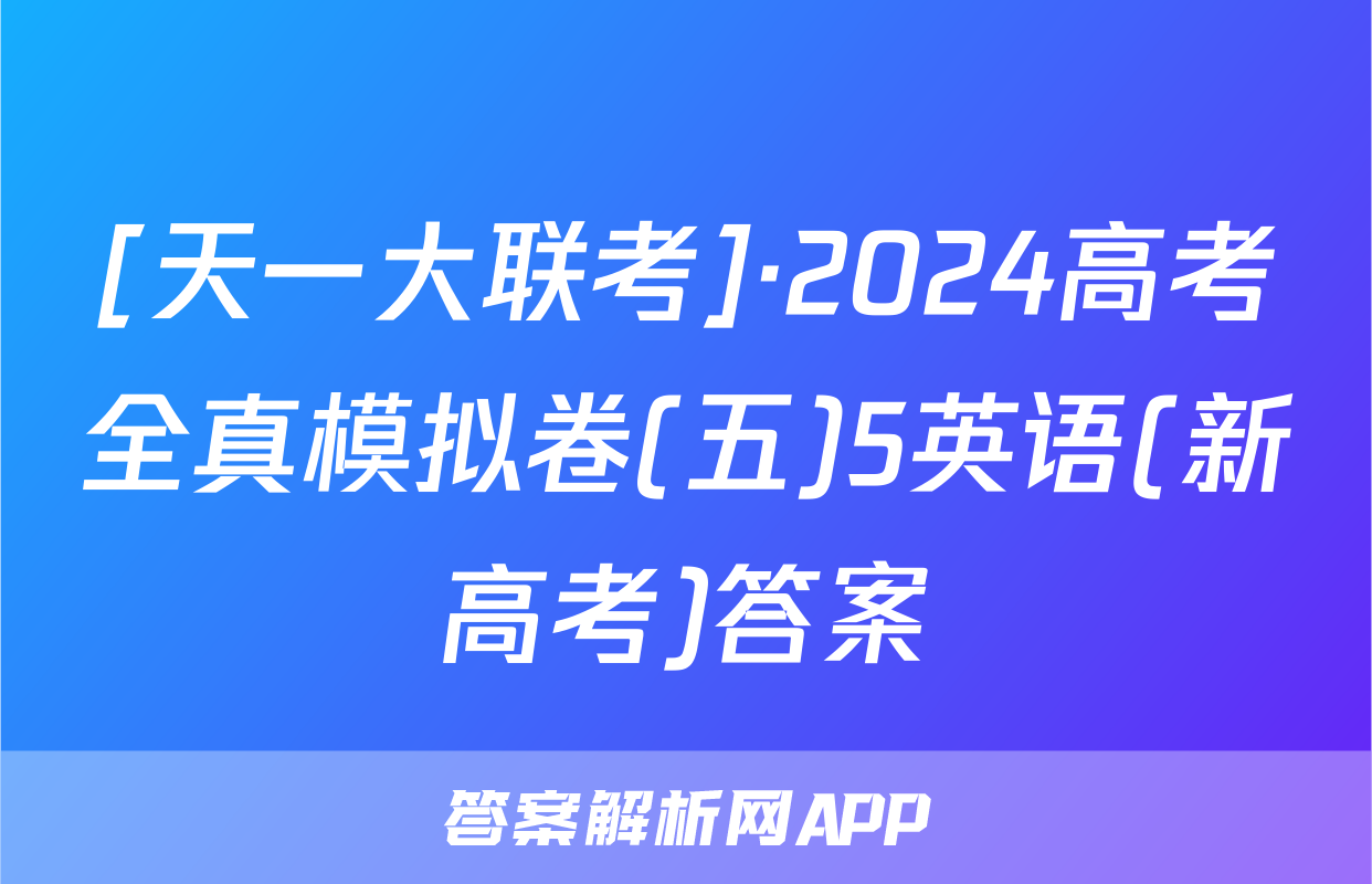 [天一大联考]·2024高考全真模拟卷(五)5英语(新高考)答案