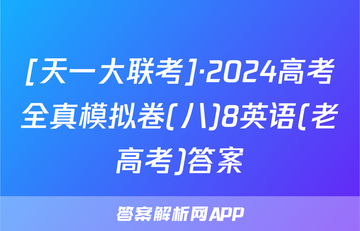 [天一大联考]·2024高考全真模拟卷(八)8英语(老高考)答案
