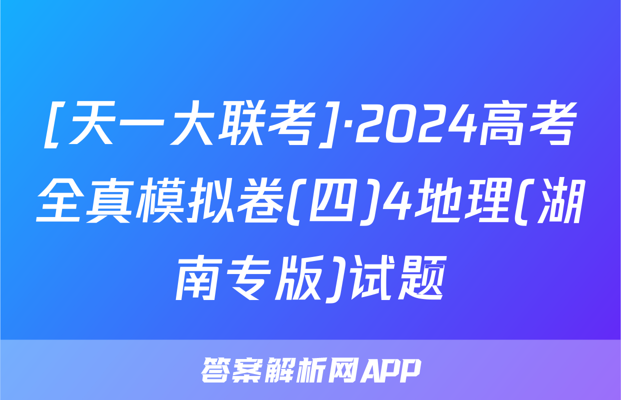 [天一大联考]·2024高考全真模拟卷(四)4地理(湖南专版)试题