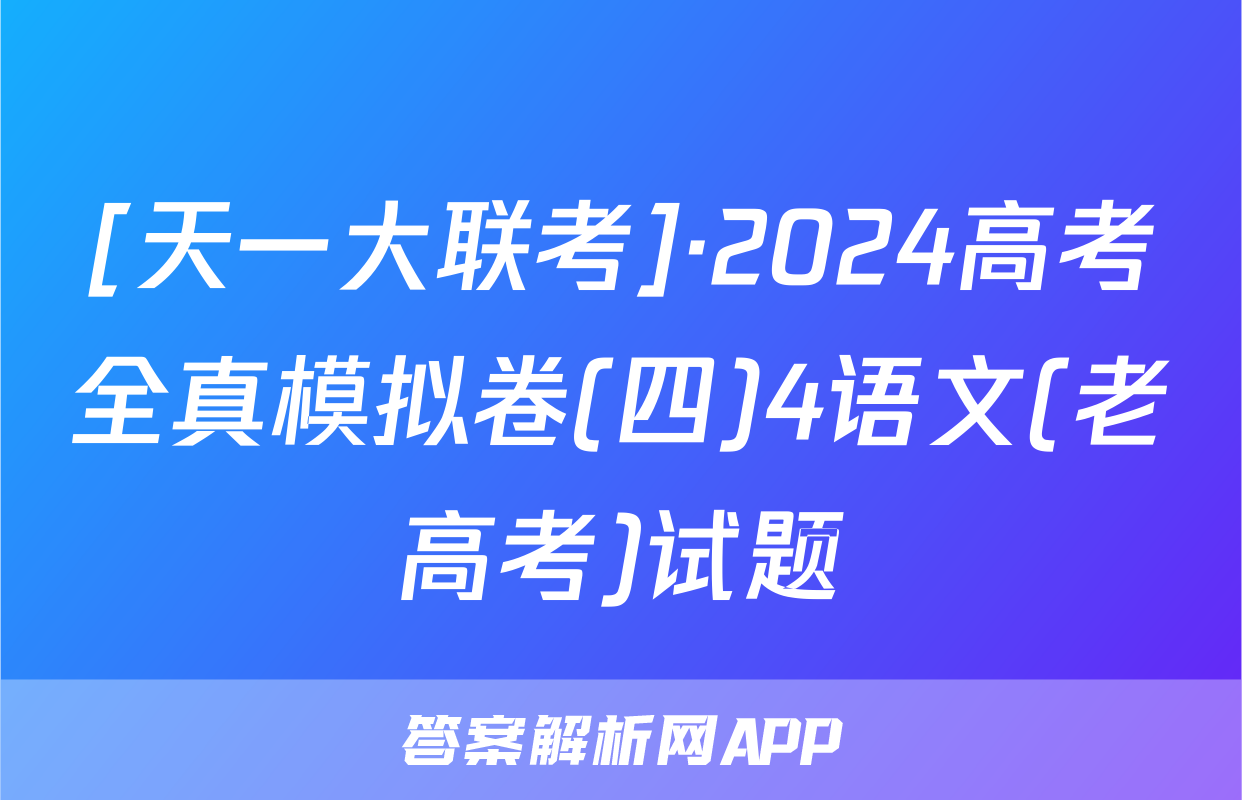 [天一大联考]·2024高考全真模拟卷(四)4语文(老高考)试题