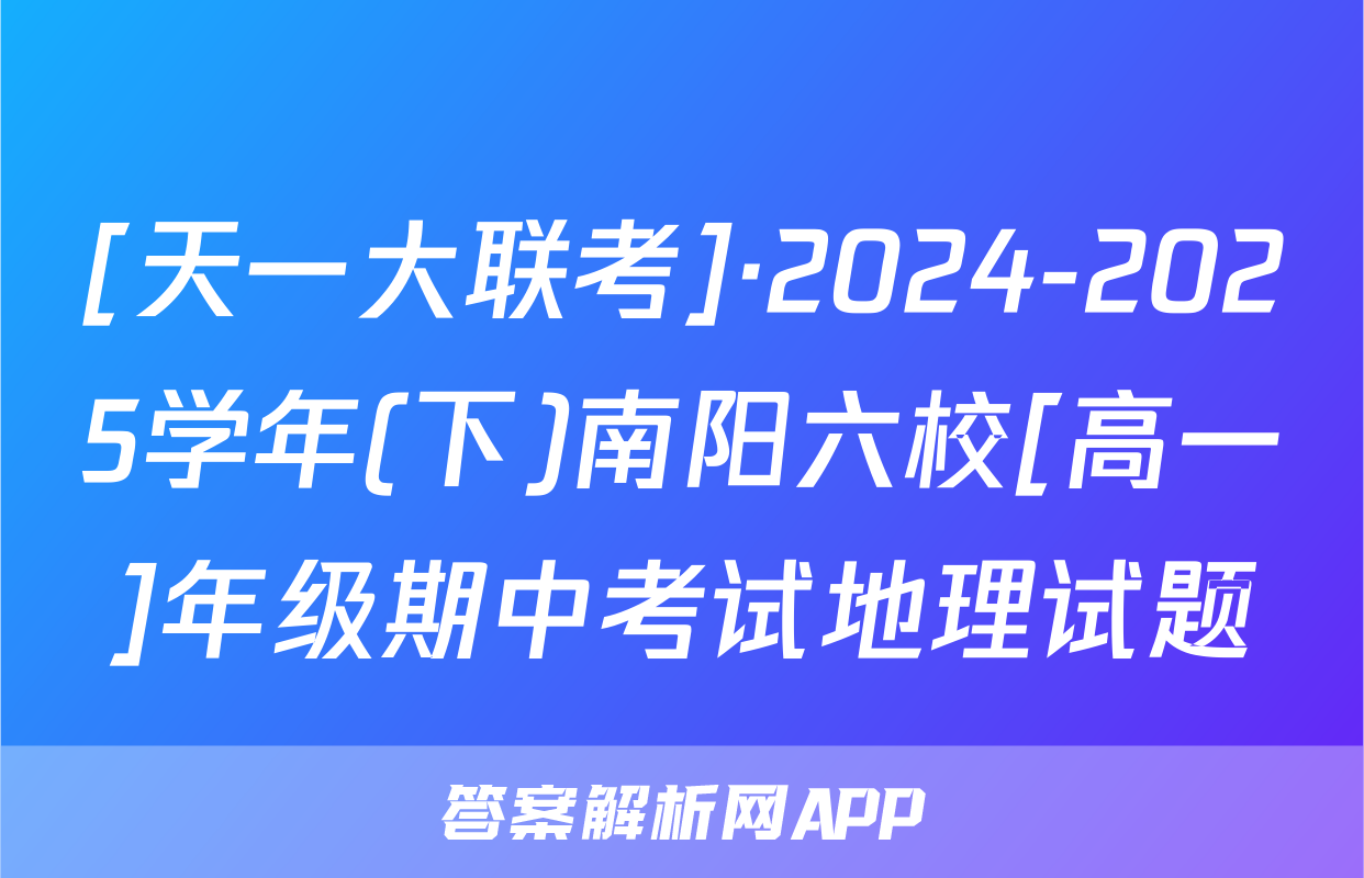 [天一大联考]·2024-2025学年(下)南阳六校[高一]年级期中考试地理试题