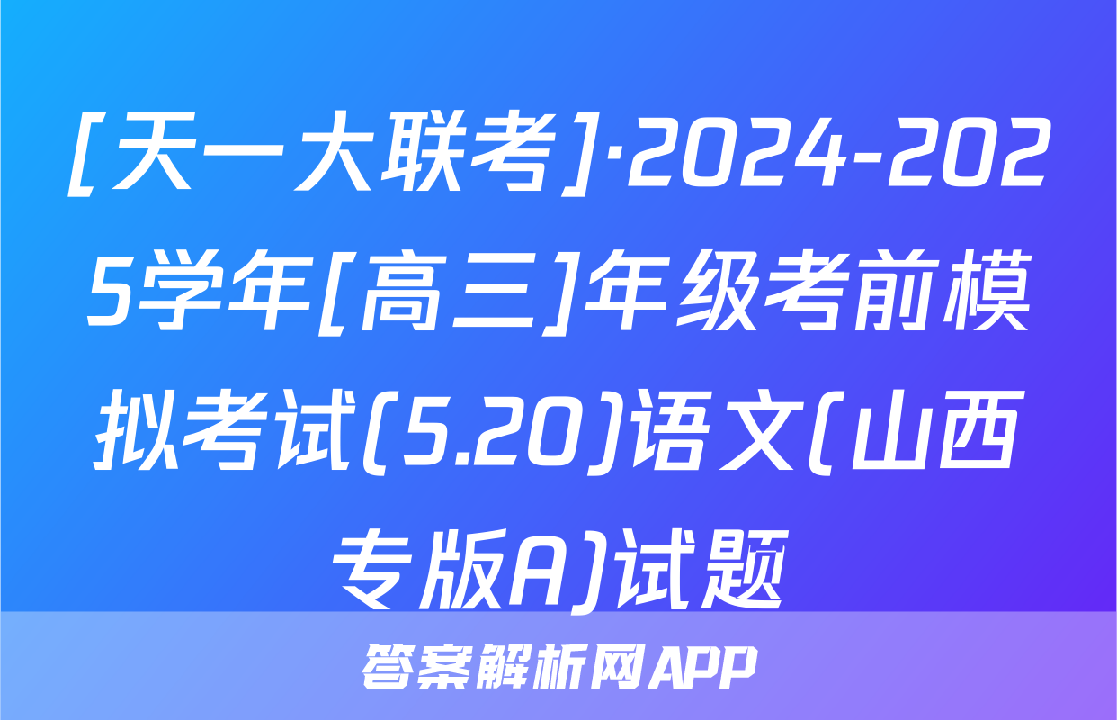 [天一大联考]·2024-2025学年[高三]年级考前模拟考试(5.20)语文(山西专版A)试题