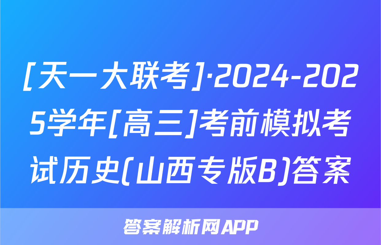 [天一大联考]·2024-2025学年[高三]考前模拟考试历史(山西专版B)答案