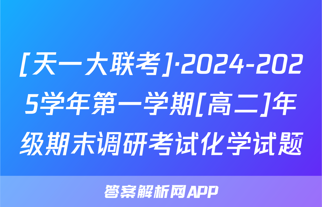 [天一大联考]·2024-2025学年第一学期[高二]年级期末调研考试化学试题
