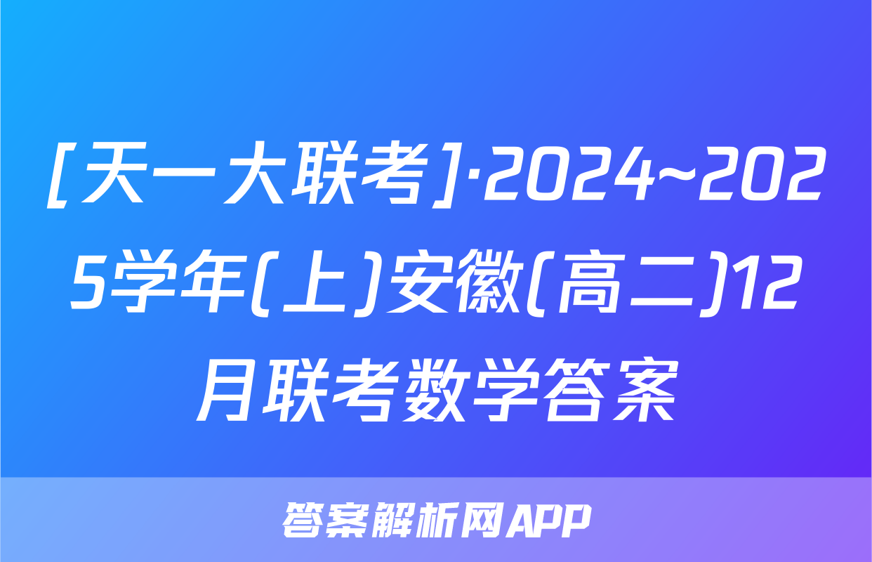 [天一大联考]·2024~2025学年(上)安徽(高二)12月联考数学答案