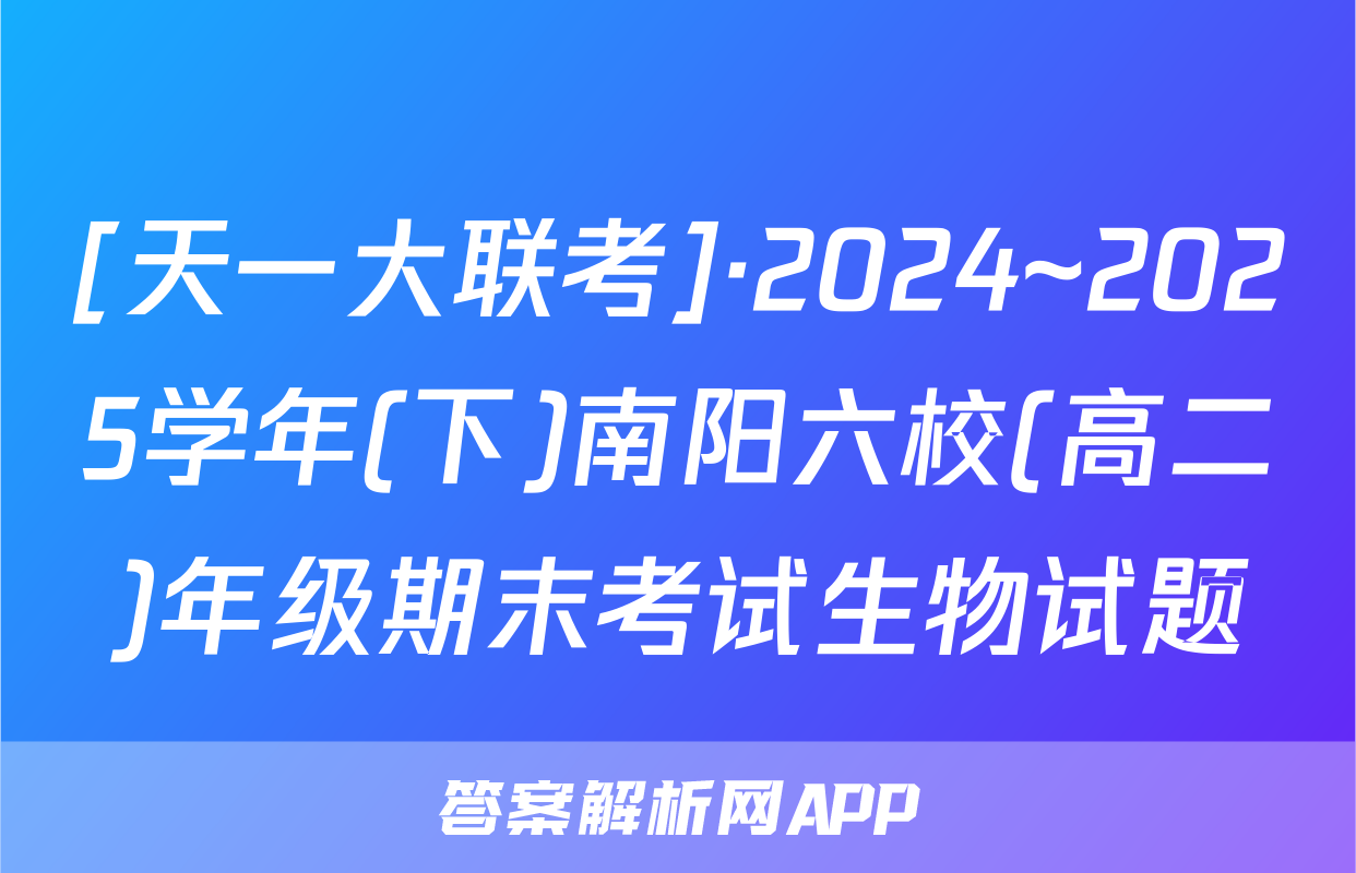 [天一大联考]·2024~2025学年(下)南阳六校(高二)年级期末考试生物试题