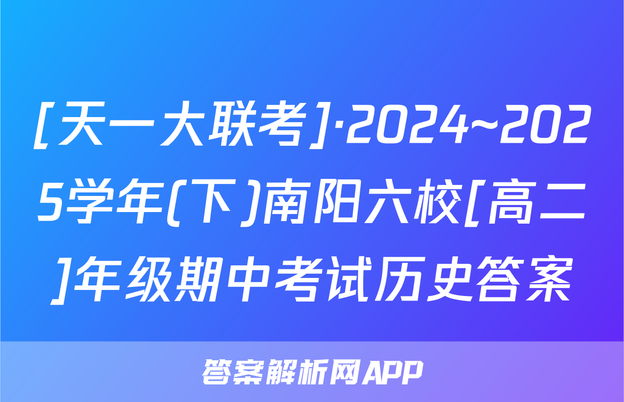 [天一大联考]·2024~2025学年(下)南阳六校[高二]年级期中考试历史答案