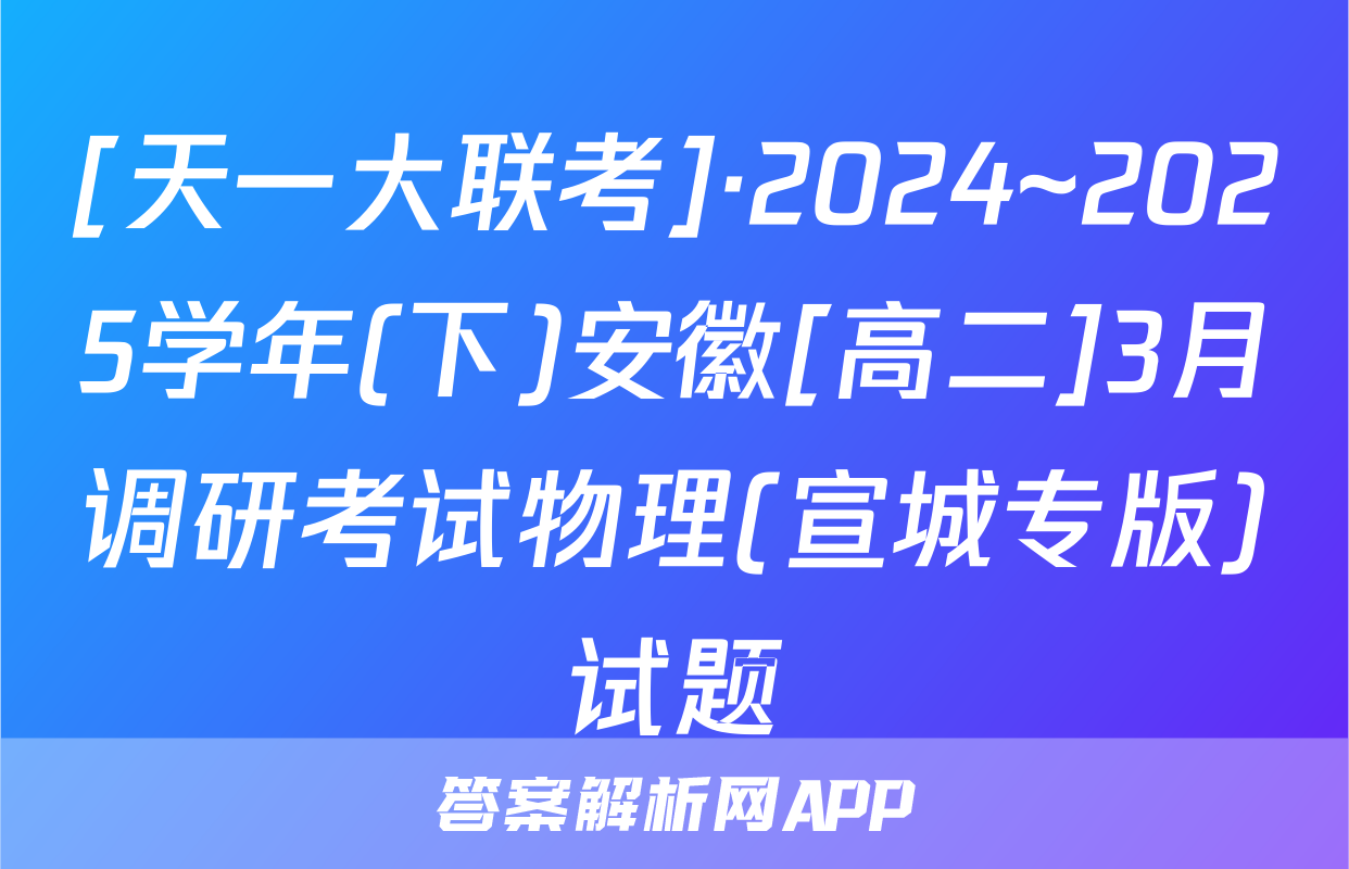[天一大联考]·2024~2025学年(下)安徽[高二]3月调研考试物理(宣城专版)试题