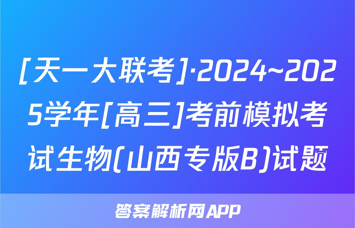[天一大联考]·2024~2025学年[高三]考前模拟考试生物(山西专版B)试题