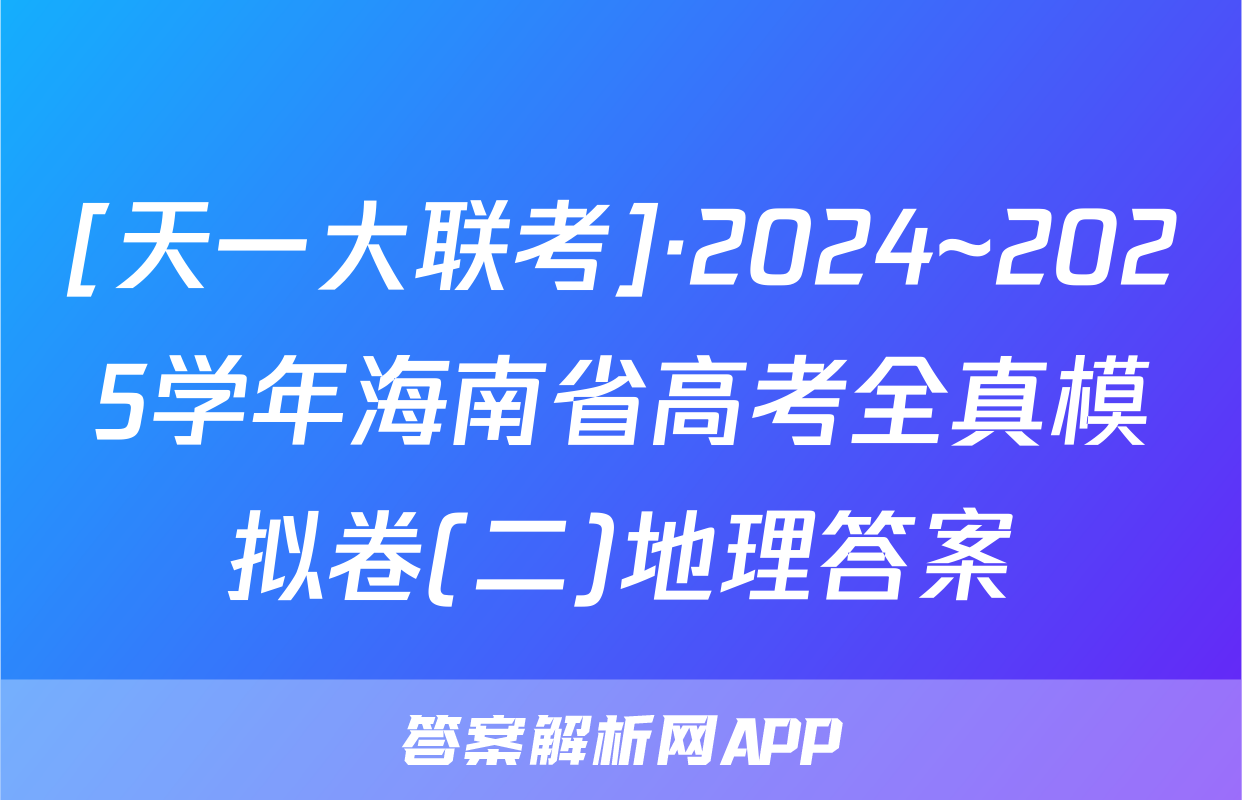 [天一大联考]·2024~2025学年海南省高考全真模拟卷(二)地理答案