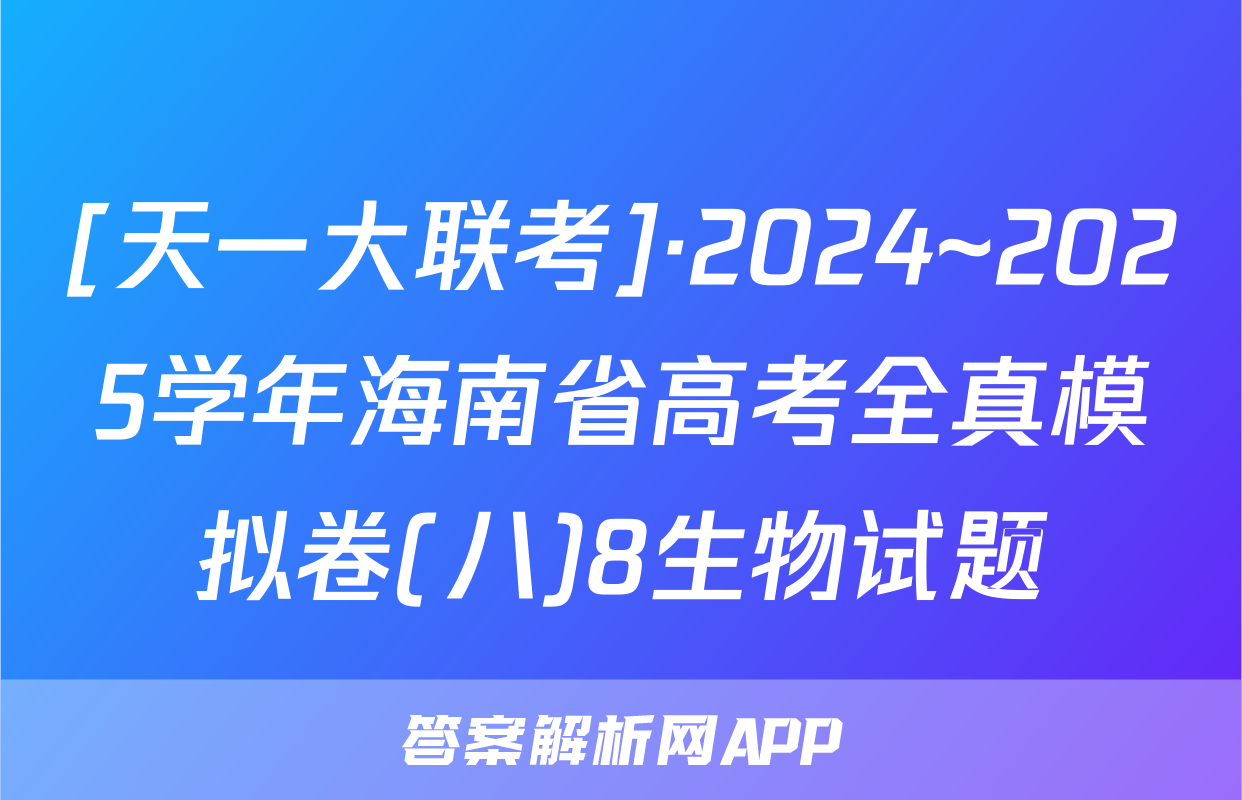[天一大联考]·2024~2025学年海南省高考全真模拟卷(八)8生物试题