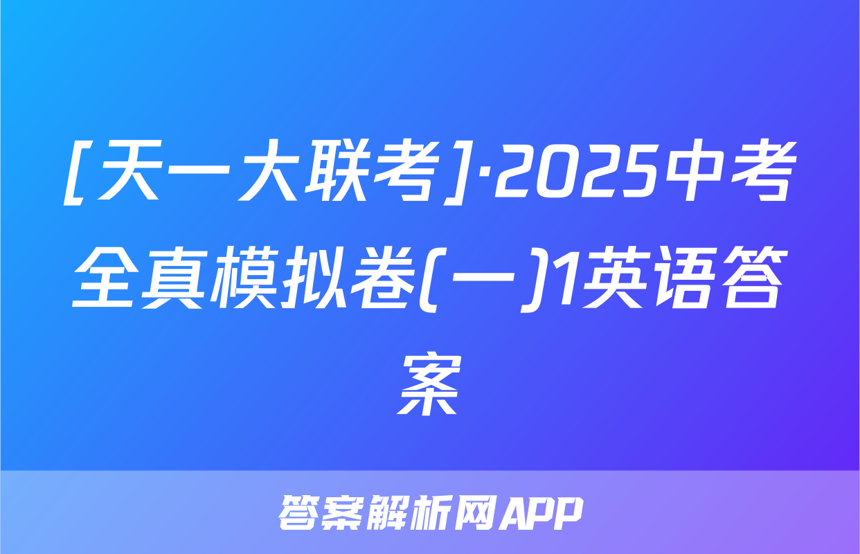 [天一大联考]·2025中考全真模拟卷(一)1英语答案