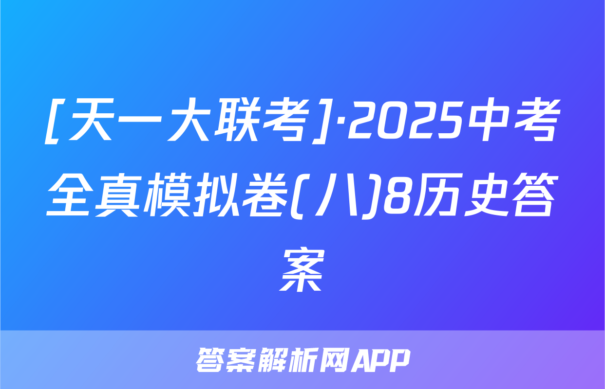 [天一大联考]·2025中考全真模拟卷(八)8历史答案