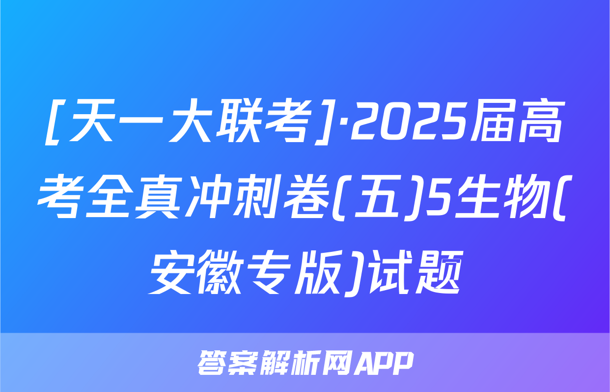 [天一大联考]·2025届高考全真冲刺卷(五)5生物(安徽专版)试题