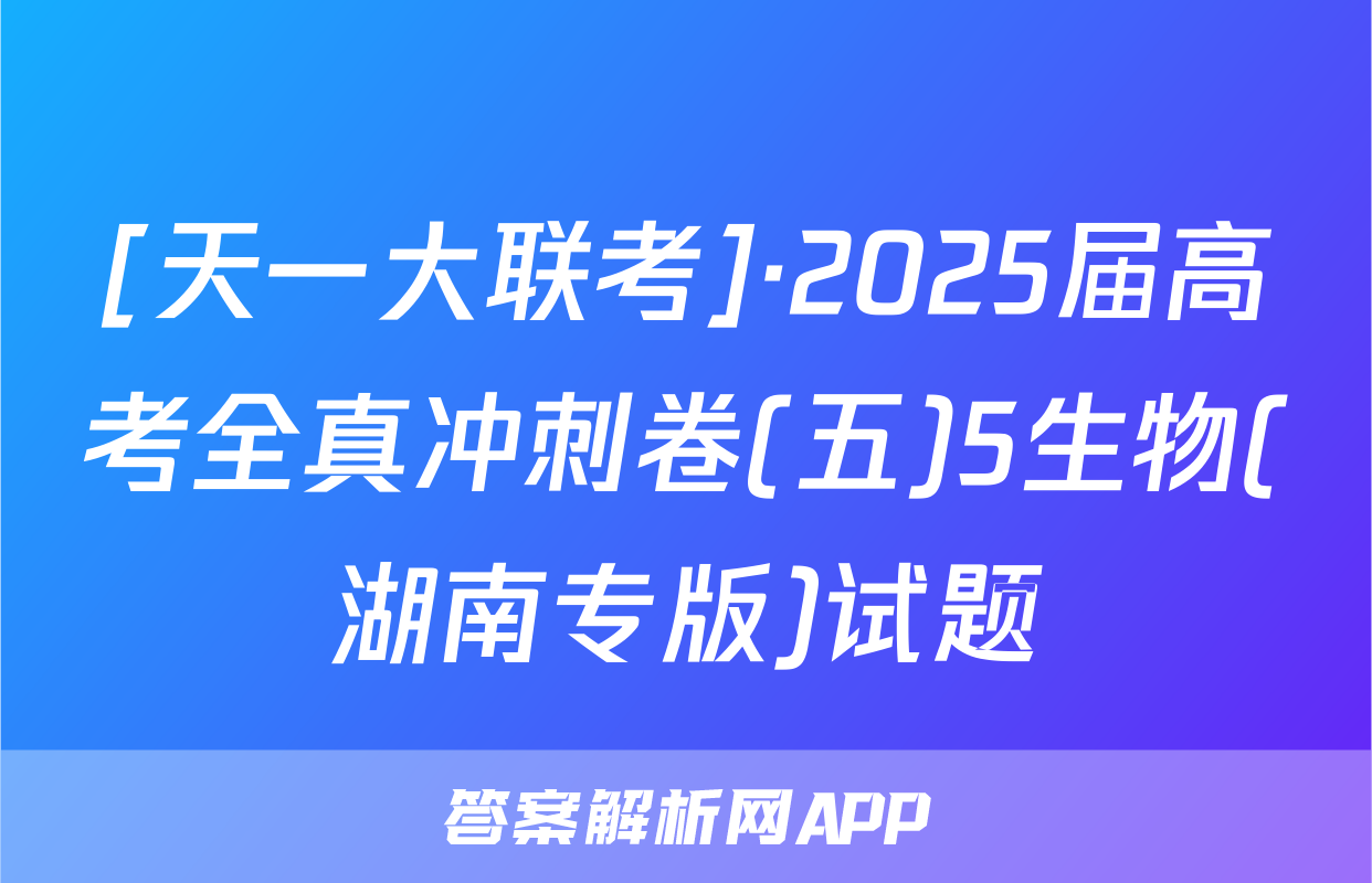 [天一大联考]·2025届高考全真冲刺卷(五)5生物(湖南专版)试题