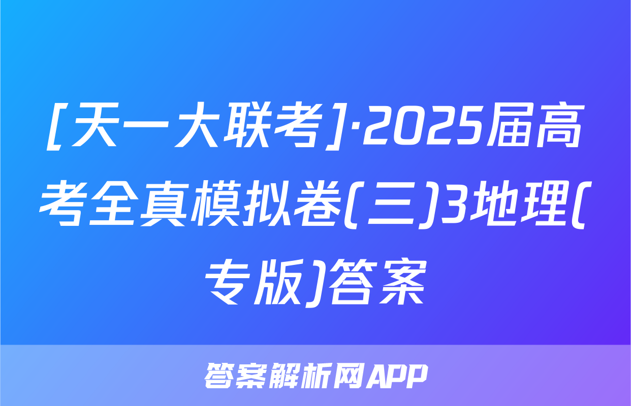 [天一大联考]·2025届高考全真模拟卷(三)3地理(专版)答案