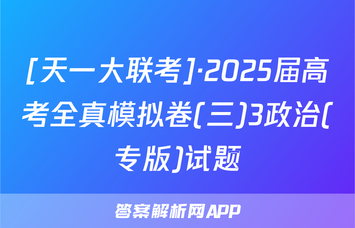 [天一大联考]·2025届高考全真模拟卷(三)3政治(专版)试题
