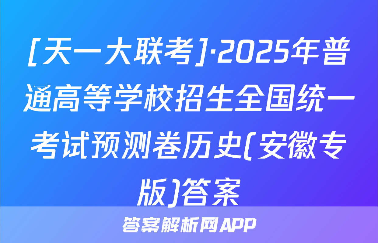 [天一大联考]·2025年普通高等学校招生全国统一考试预测卷历史(安徽专版)答案