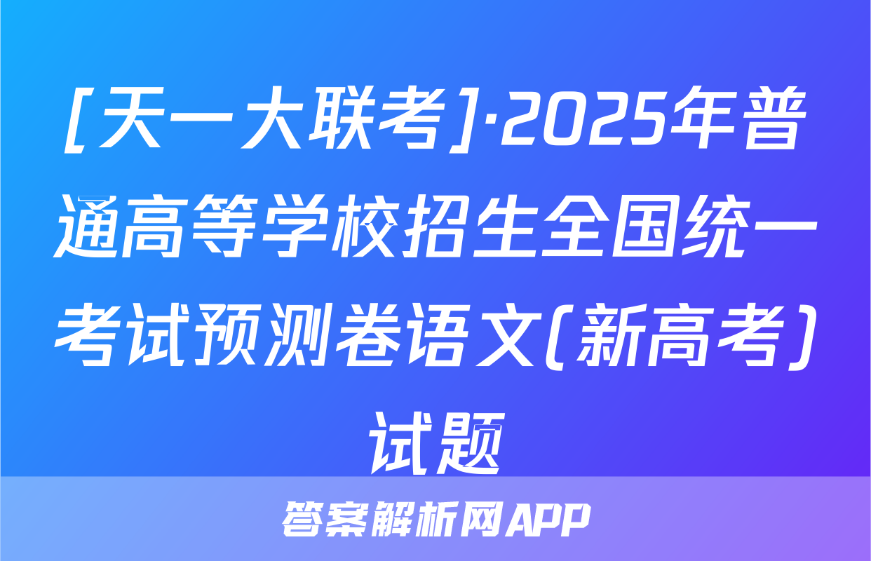 [天一大联考]·2025年普通高等学校招生全国统一考试预测卷语文(新高考)试题