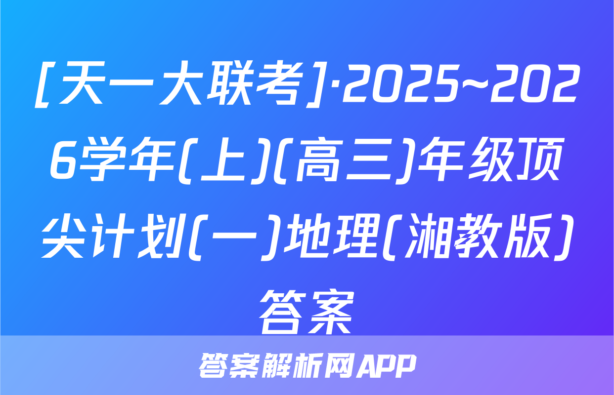 [天一大联考]·2025~2026学年(上)(高三)年级顶尖计划(一)地理(湘教版)答案