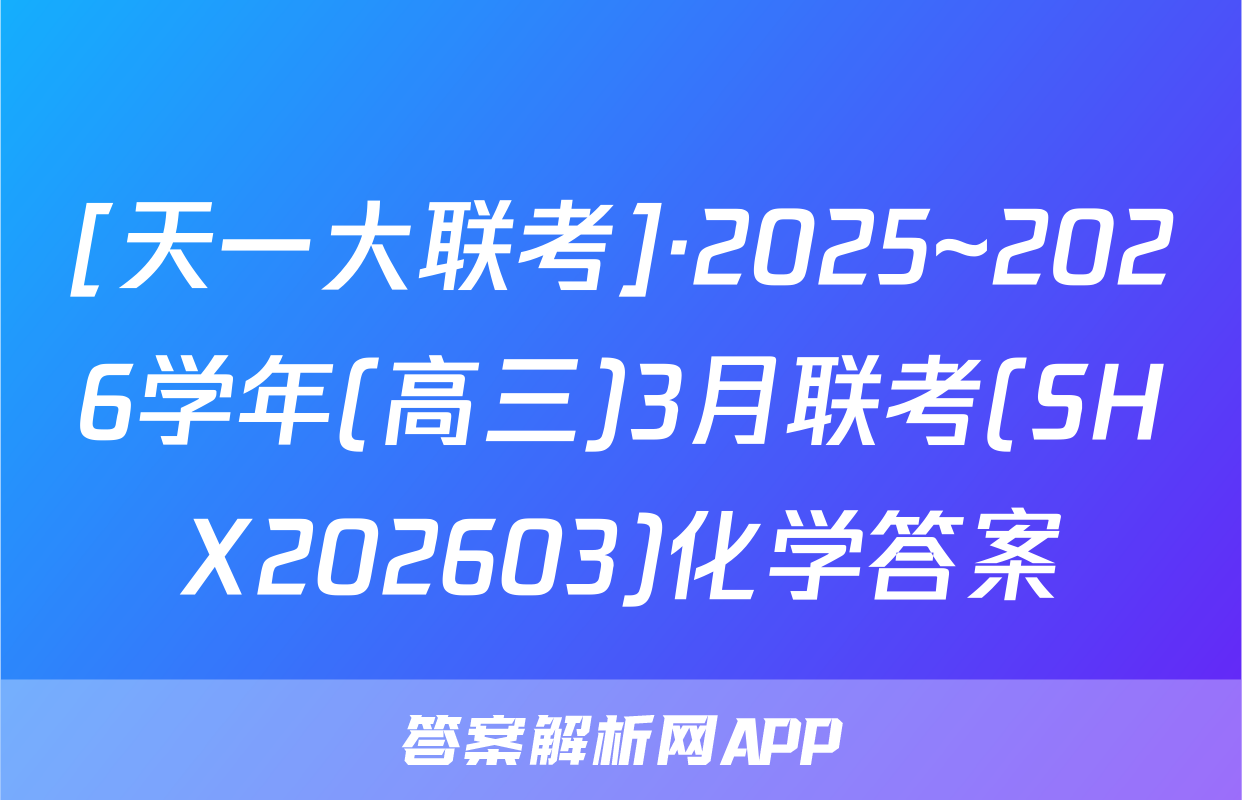 [天一大联考]·2025~2026学年(高三)3月联考(SHX202603)化学答案