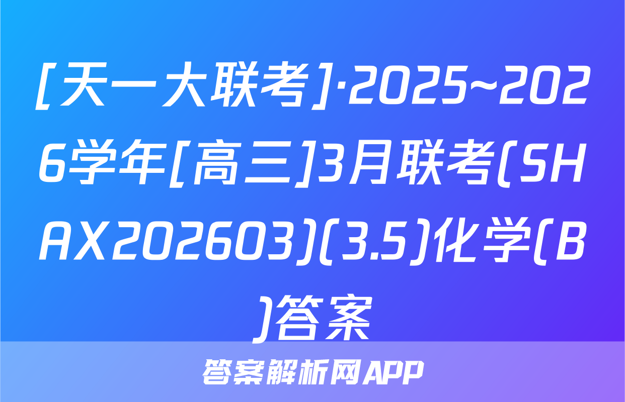 [天一大联考]·2025~2026学年[高三]3月联考(SHAX202603)(3.5)化学(B)答案
