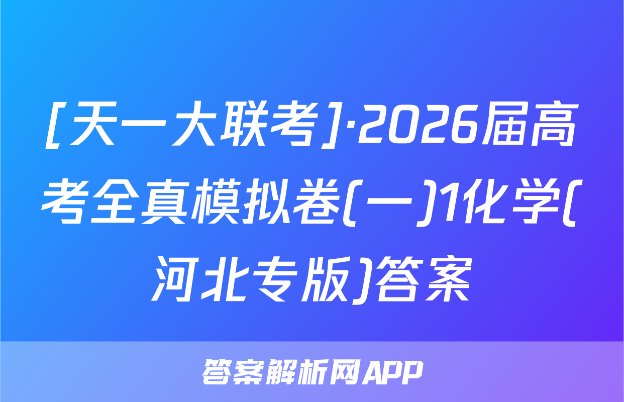 [天一大联考]·2026届高考全真模拟卷(一)1化学(河北专版)答案
