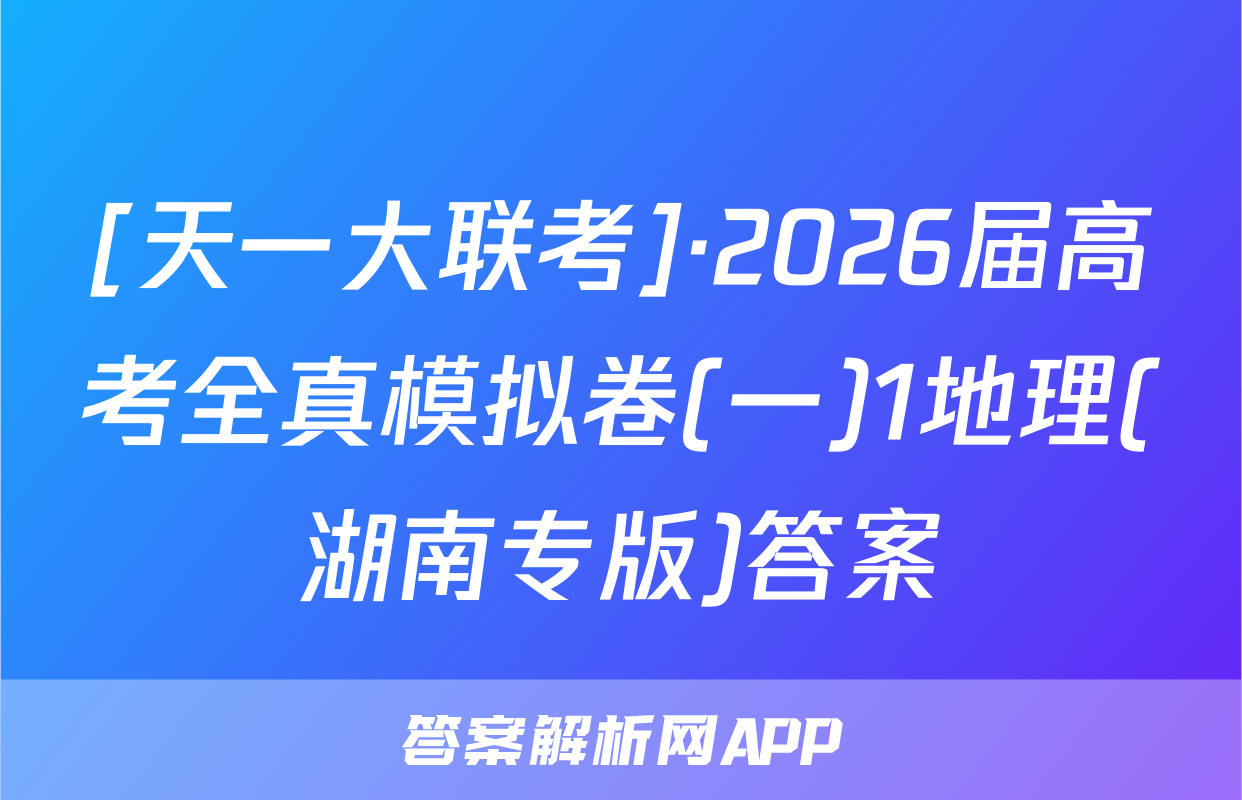 [天一大联考]·2026届高考全真模拟卷(一)1地理(湖南专版)答案