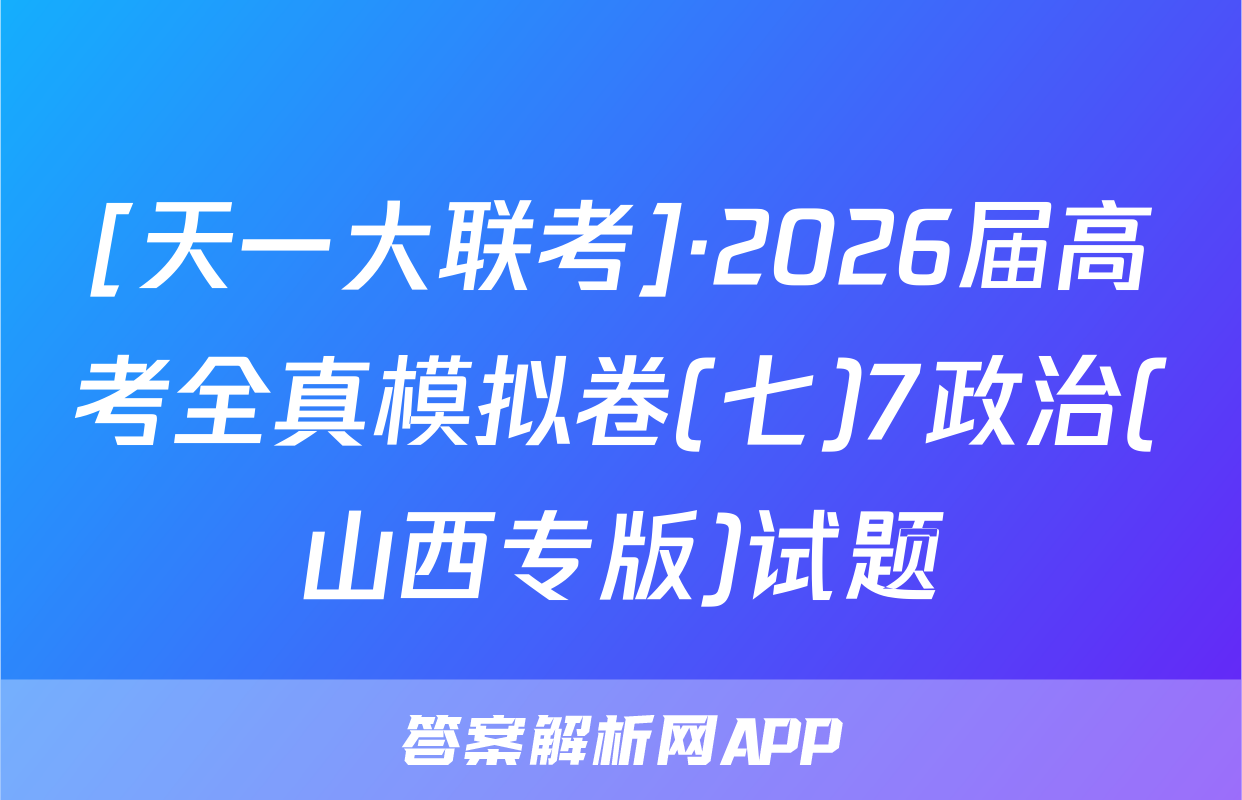 [天一大联考]·2026届高考全真模拟卷(七)7政治(山西专版)试题