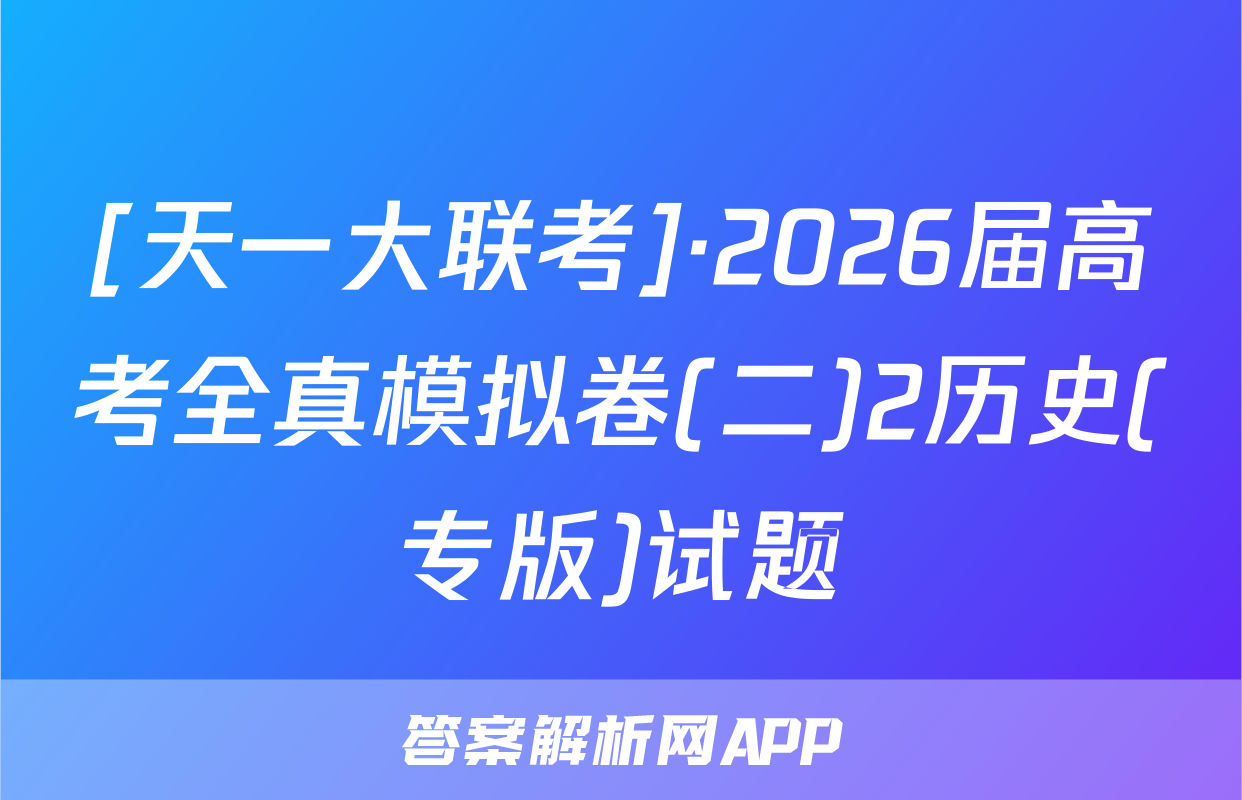 [天一大联考]·2026届高考全真模拟卷(二)2历史(专版)试题
