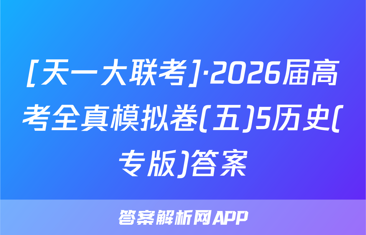 [天一大联考]·2026届高考全真模拟卷(五)5历史(专版)答案