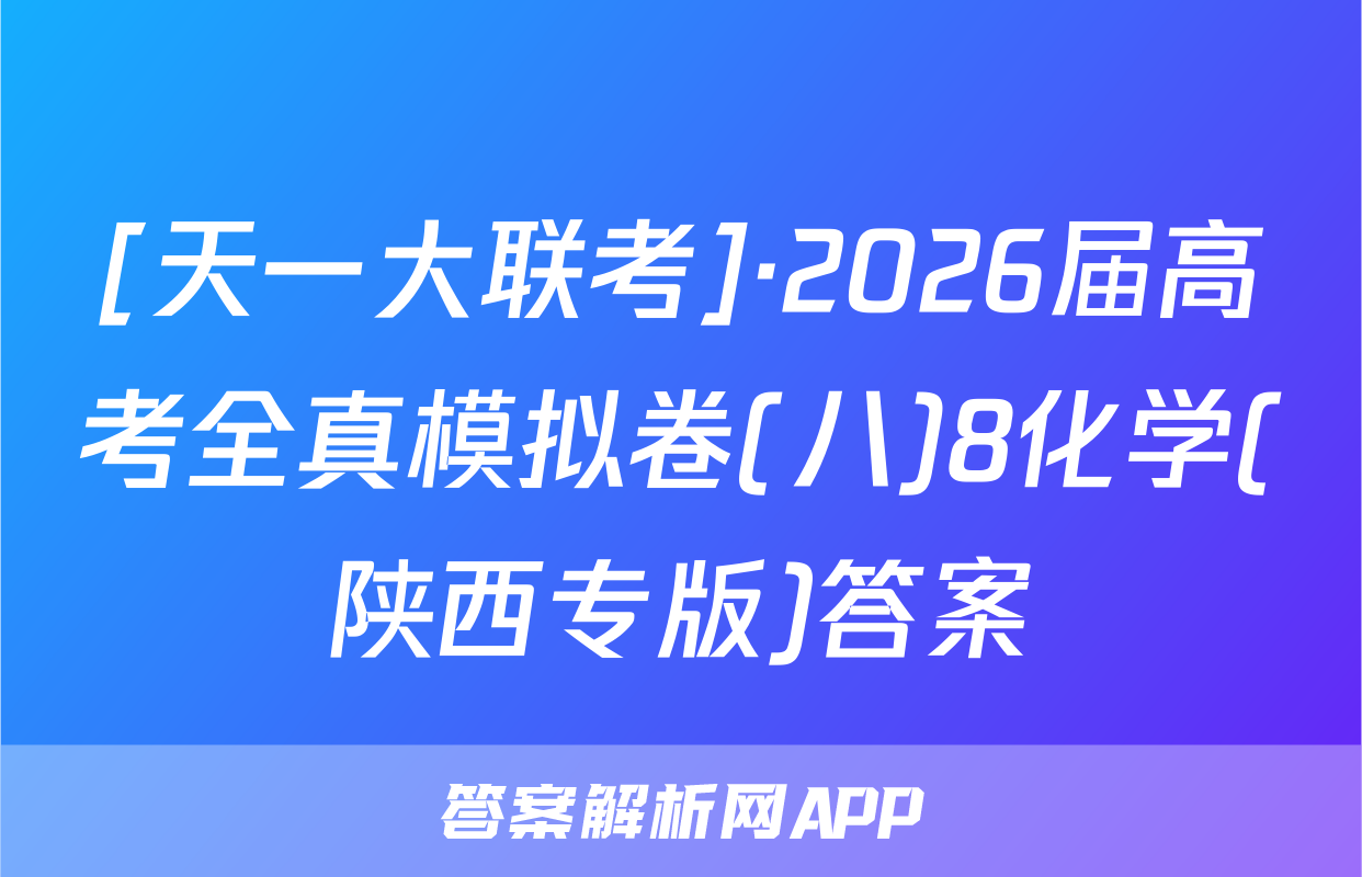 [天一大联考]·2026届高考全真模拟卷(八)8化学(陕西专版)答案