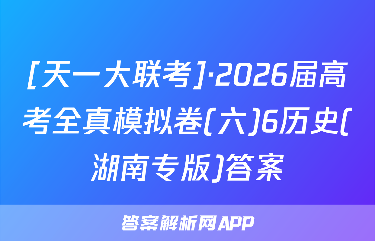 [天一大联考]·2026届高考全真模拟卷(六)6历史(湖南专版)答案
