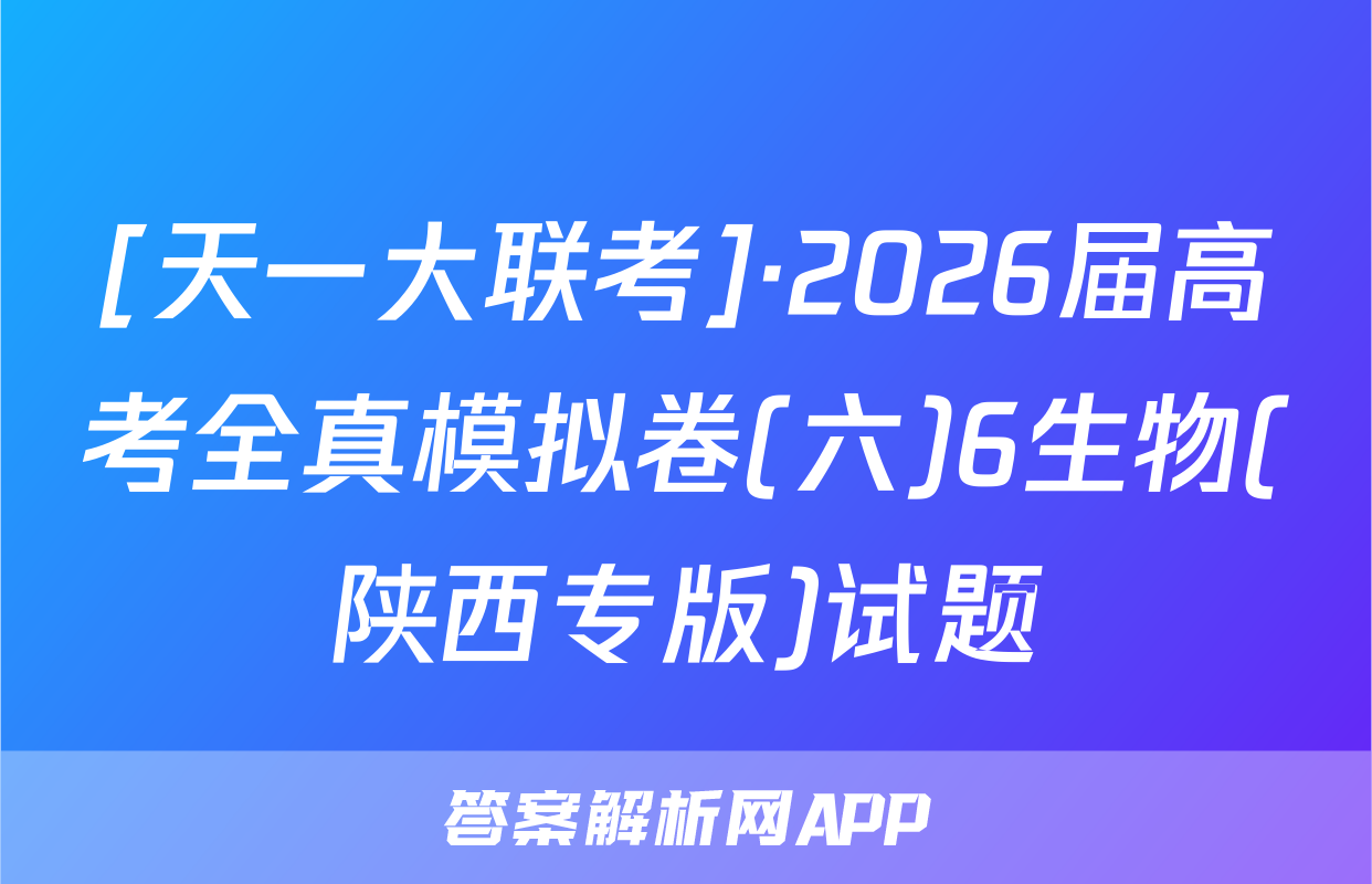 [天一大联考]·2026届高考全真模拟卷(六)6生物(陕西专版)试题