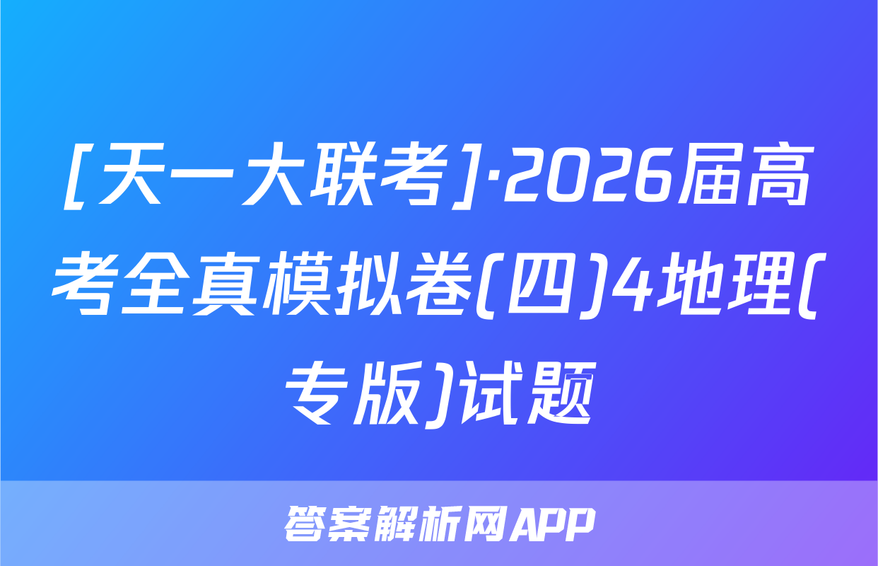 [天一大联考]·2026届高考全真模拟卷(四)4地理(专版)试题