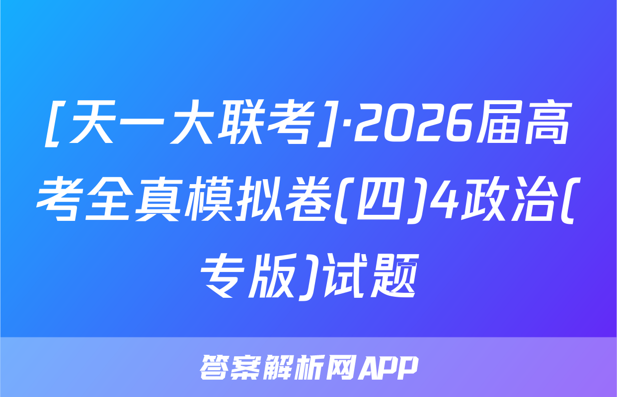 [天一大联考]·2026届高考全真模拟卷(四)4政治(专版)试题
