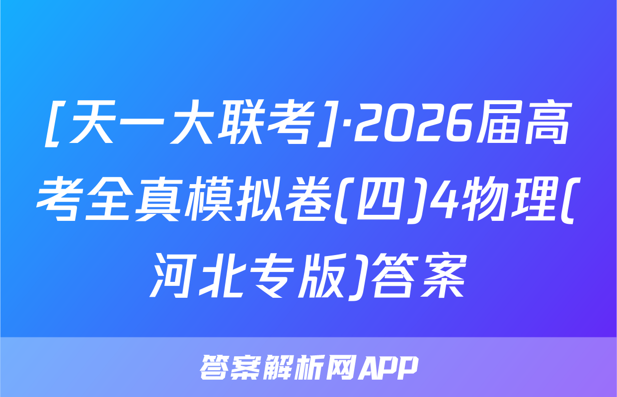 [天一大联考]·2026届高考全真模拟卷(四)4物理(河北专版)答案