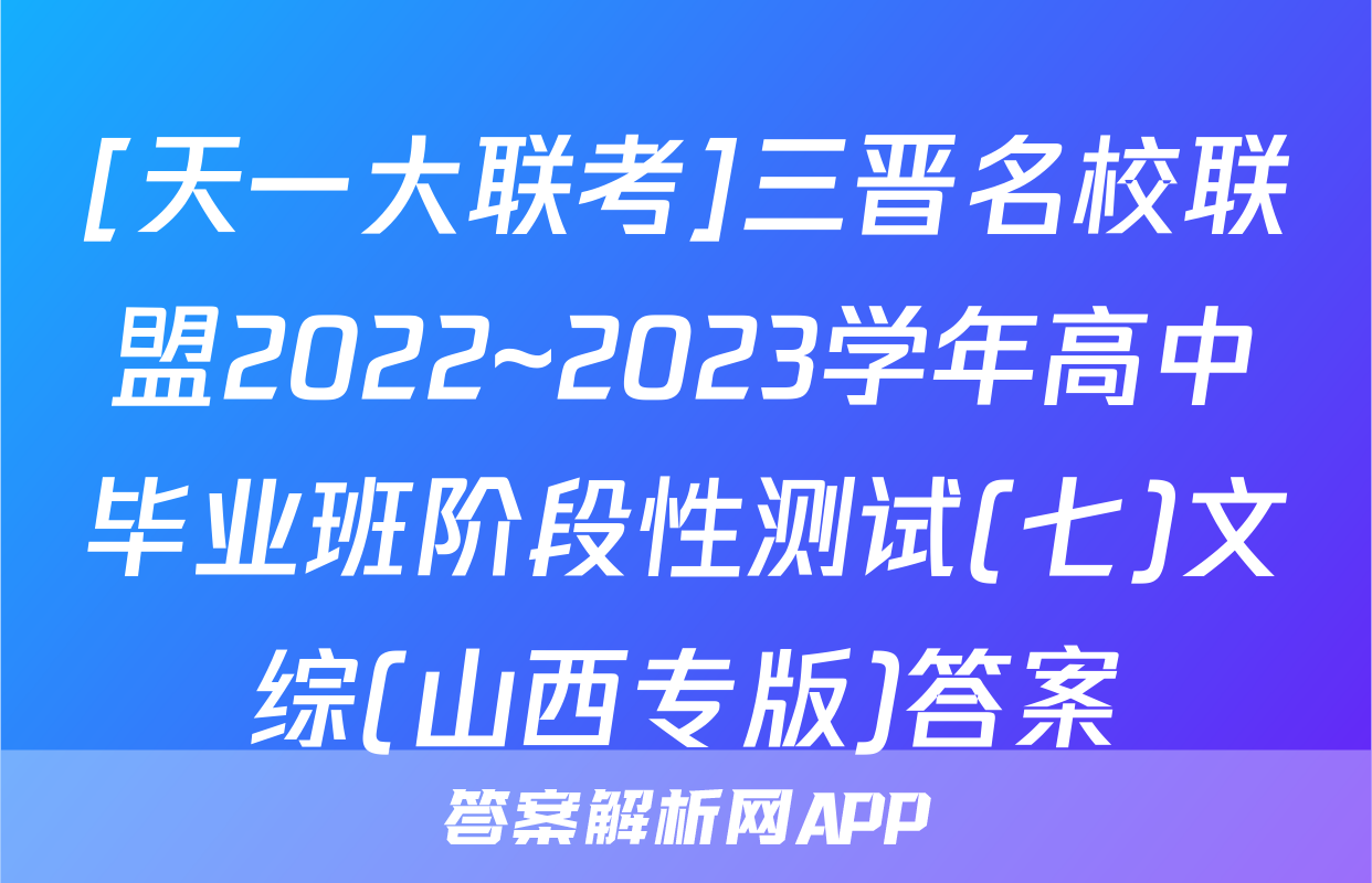 [天一大联考]三晋名校联盟2022~2023学年高中毕业班阶段性测试(七)文综(山西专版)答案