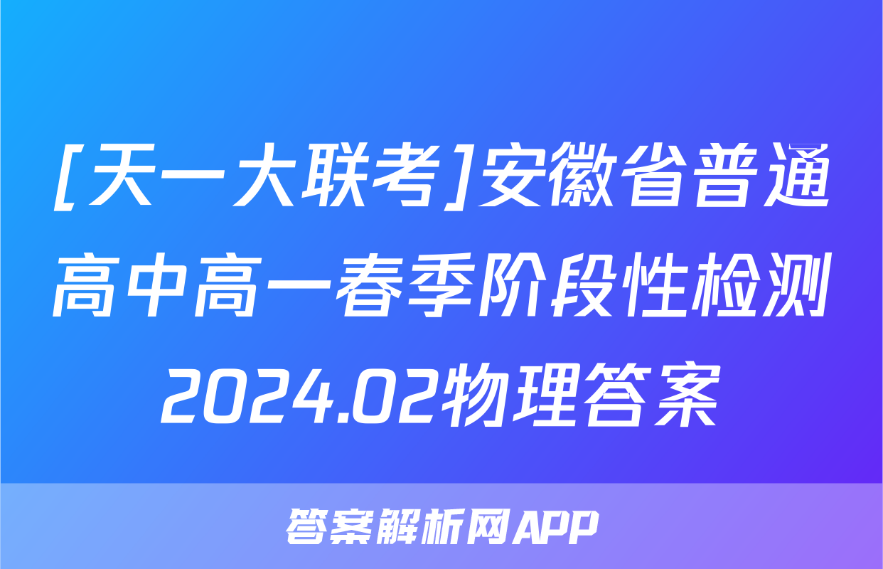 [天一大联考]安徽省普通高中高一春季阶段性检测2024.02物理答案