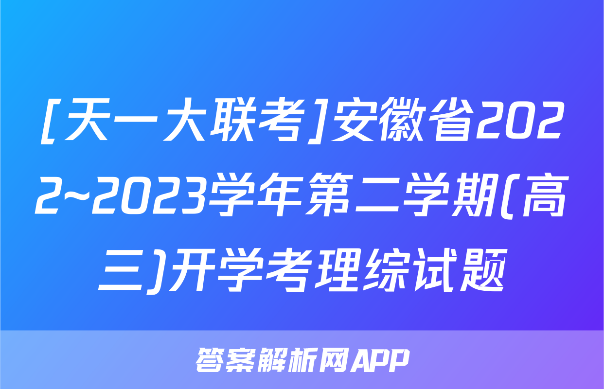 [天一大联考]安徽省2022~2023学年第二学期(高三)开学考理综试题