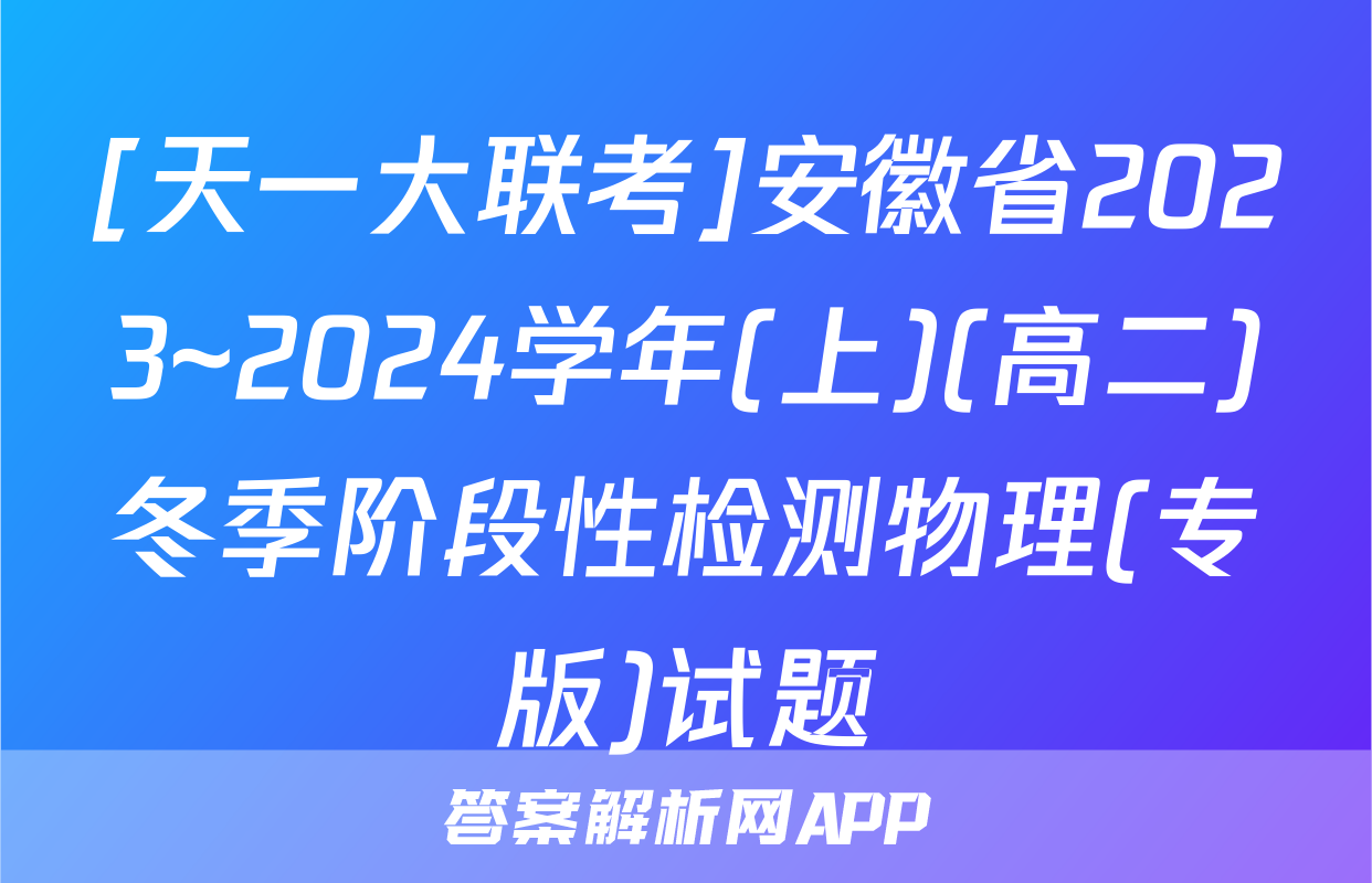 [天一大联考]安徽省2023~2024学年(上)(高二)冬季阶段性检测物理(专版)试题