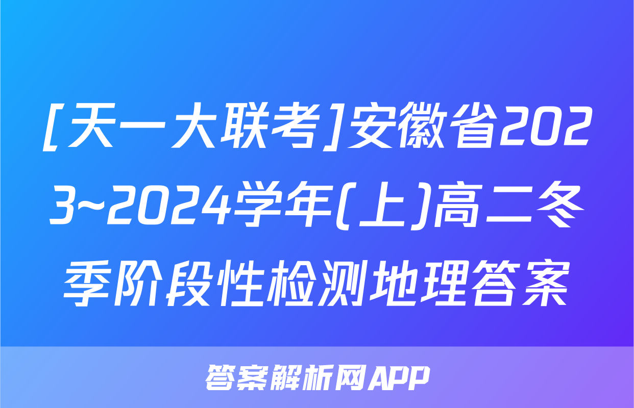 [天一大联考]安徽省2023~2024学年(上)高二冬季阶段性检测地理答案