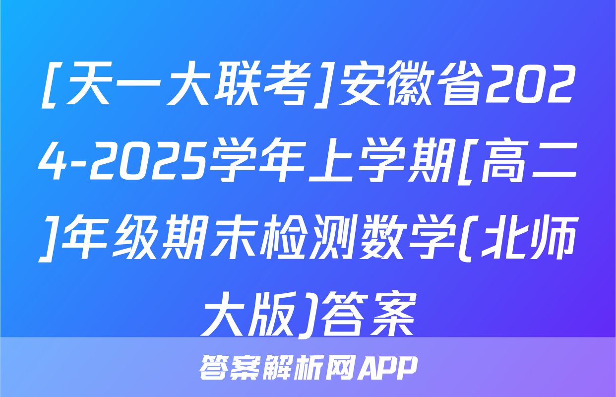 [天一大联考]安徽省2024-2025学年上学期[高二]年级期末检测数学(北师大版)答案