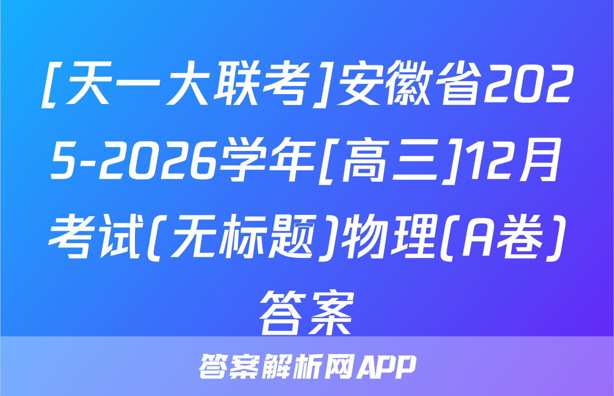 [天一大联考]安徽省2025-2026学年[高三]12月考试(无标题)物理(A卷)答案
